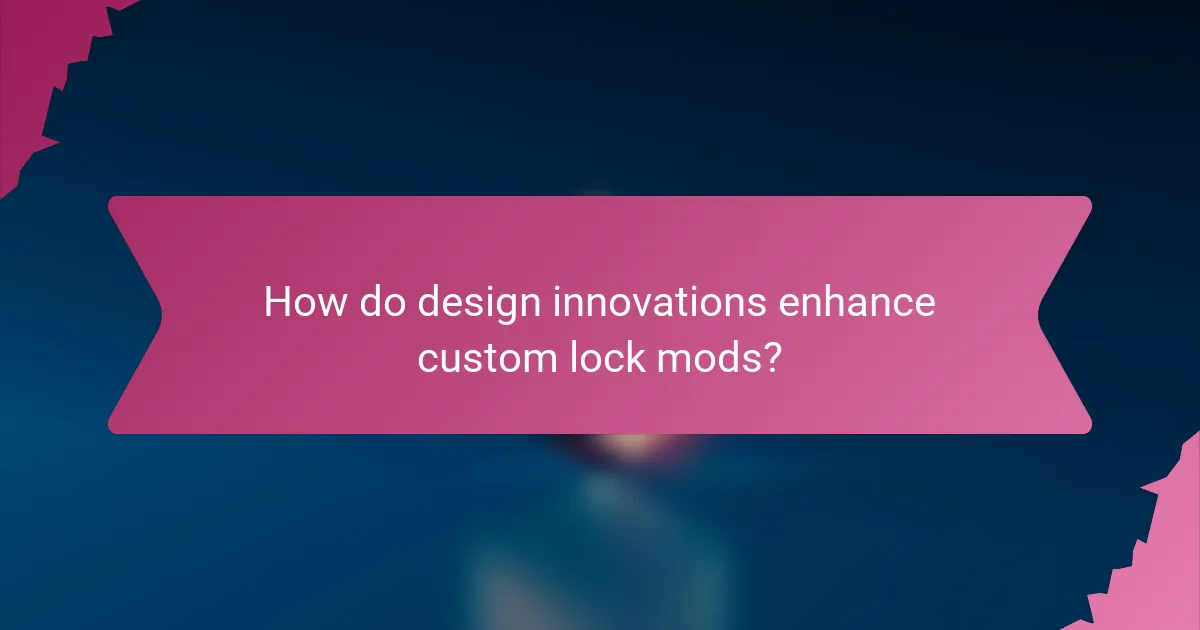 How do design innovations enhance custom lock mods?