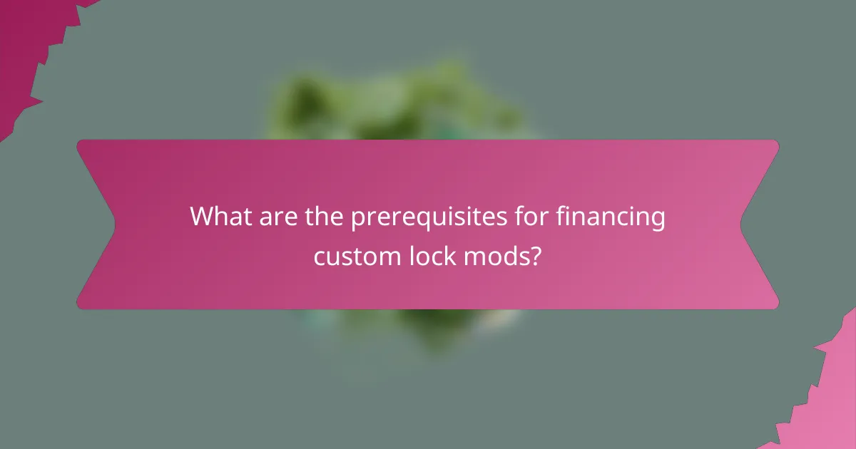 What are the prerequisites for financing custom lock mods?