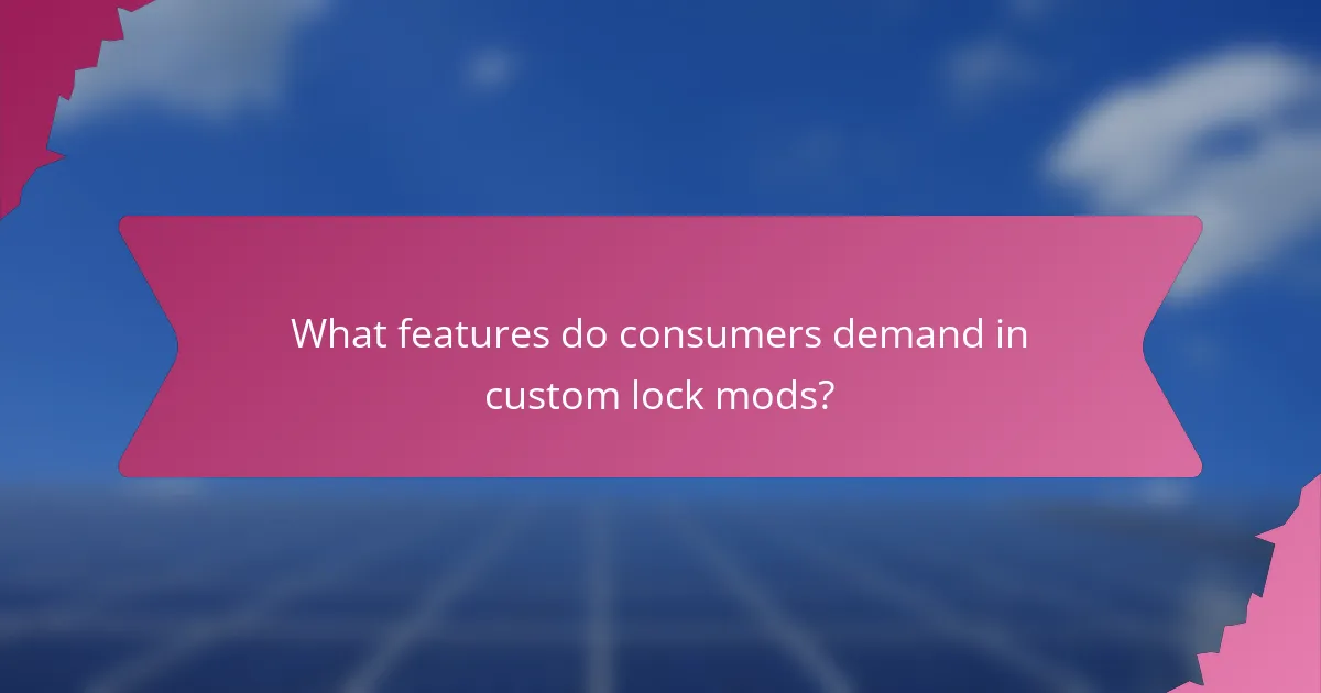 What features do consumers demand in custom lock mods?