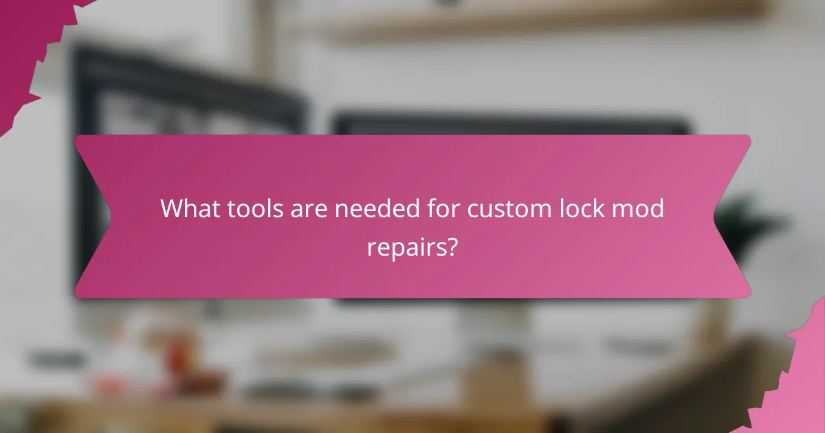 What tools are needed for custom lock mod repairs?